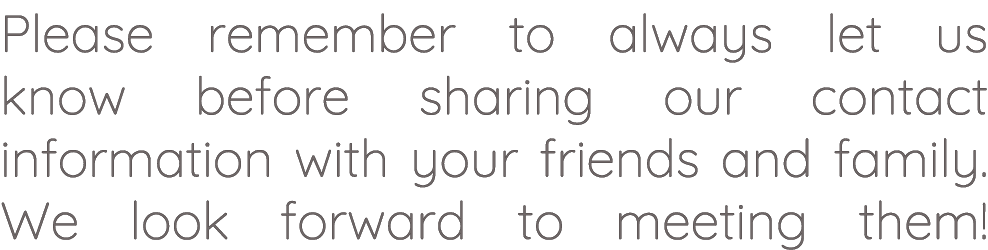 Please remember to always let us know before sharing our contact information with your friends and family. We look fo...