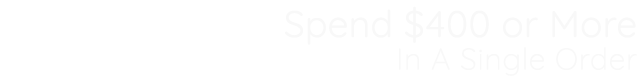Spend $400 or More In A Single Order